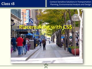 Context Sensitive Solutions in Transportation
Class 18                 Planning, Environmental Analysis and Design




           Placemaking with CSS




                     1
 