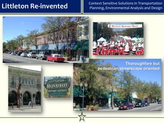 Context Sensitive Solutions in Transportation
Littleton Re-invented       Planning, Environmental Analysis and Design




                                               Thoroughfare but
                                 pedestrian/streetscape oriented




                        6
 