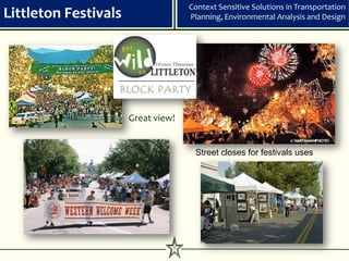 Context Sensitive Solutions in Transportation
Littleton Festivals                 Planning, Environmental Analysis and Design




                      Great view!


                                     Street closes for festivals uses




                                9
 