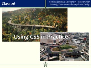 Context Sensitive Solutions in Transportation
Class 26               Planning, Environmental Analysis and Design




       Using CSS in Practice



                   1
 
