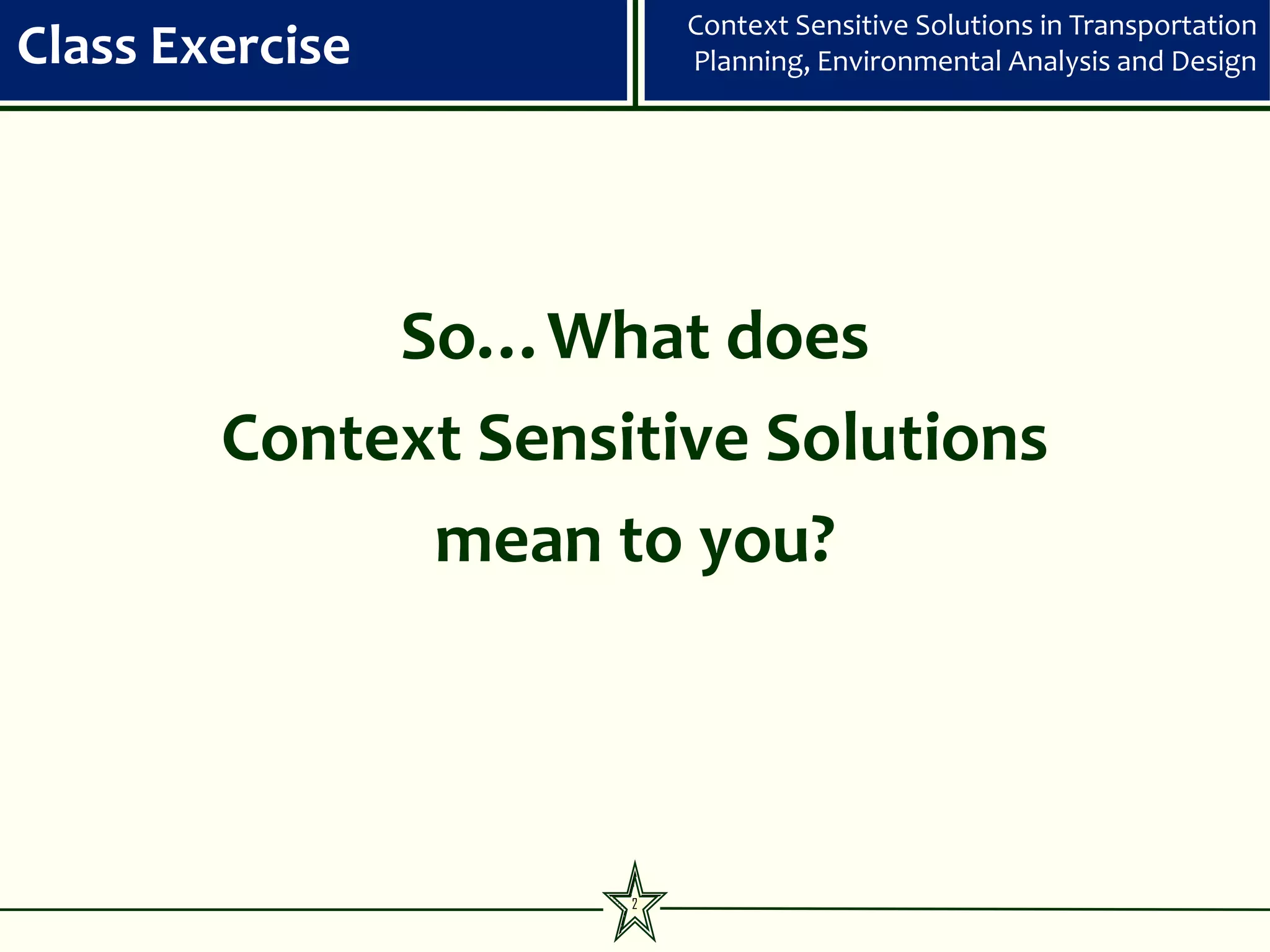 Context Sensitive Solutions in Transportation
Class Exercise           Planning, Environmental Analysis and Design




             So…What does
        Context Sensitive Solutions
              mean to you?



                     2
 