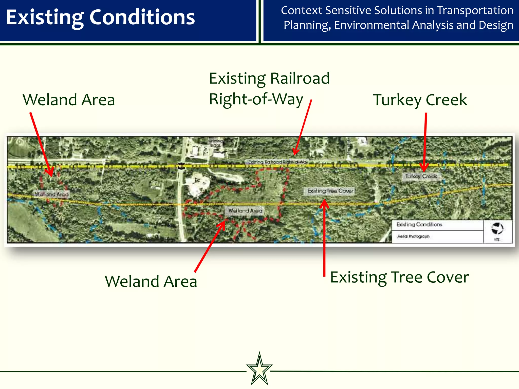 Context Sensitive Solutions in Transportation
Existing Conditions               Planning, Environmental Analysis and Design



                        Existing Railroad
 Weland Area            Right-of-Way               Turkey Creek




          Weland Area                      Existing Tree Cover
 