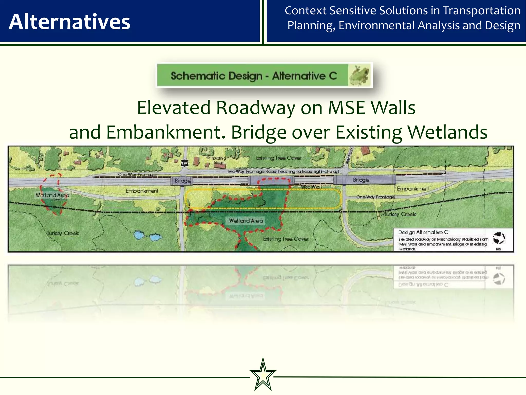 Context Sensitive Solutions in Transportation
Alternatives                Planning, Environmental Analysis and Design




           Elevated Roadway on MSE Walls
     and Embankment. Bridge over Existing Wetlands
 