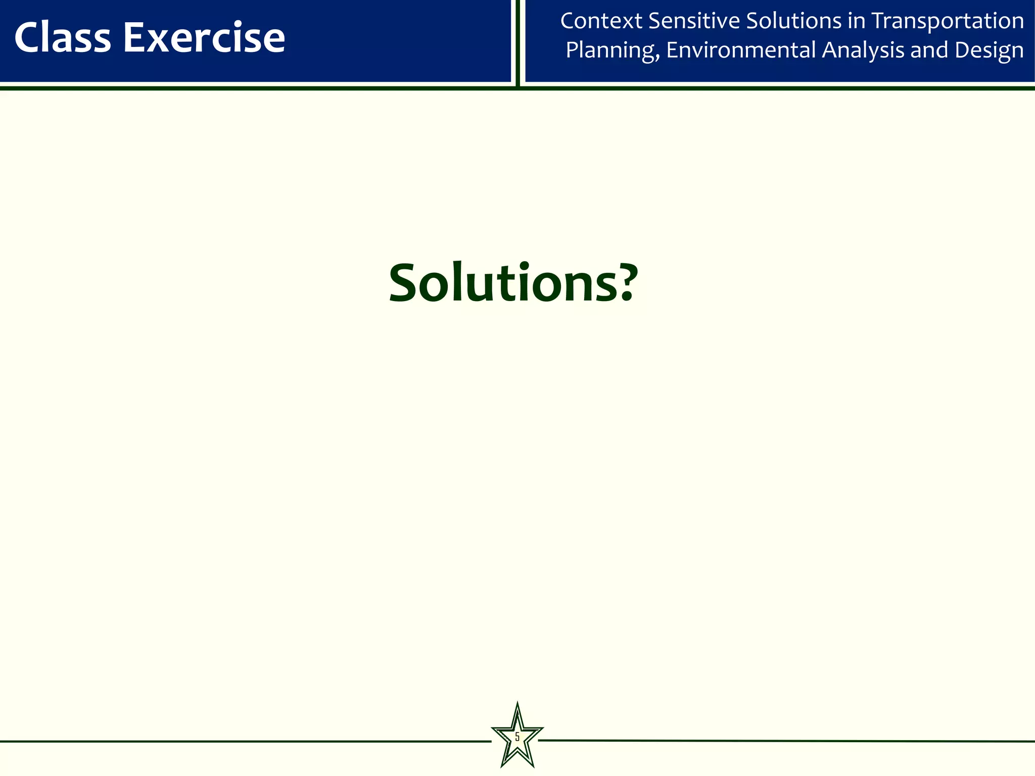 Context Sensitive Solutions in Transportation
Class Exercise            Planning, Environmental Analysis and Design




                 Solutions?




                      5
 