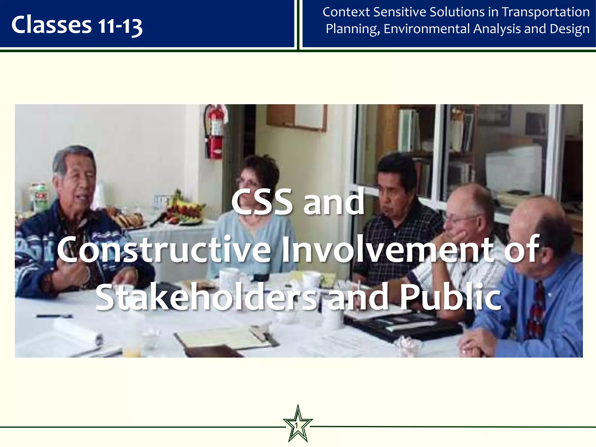 Context Sensitive Solutions in Transportation
Classes 11-13        Planning, Environmental Analysis and Design




              CSS and
    Constructive Involvement of
      Stakeholders and Public

                 1
 
