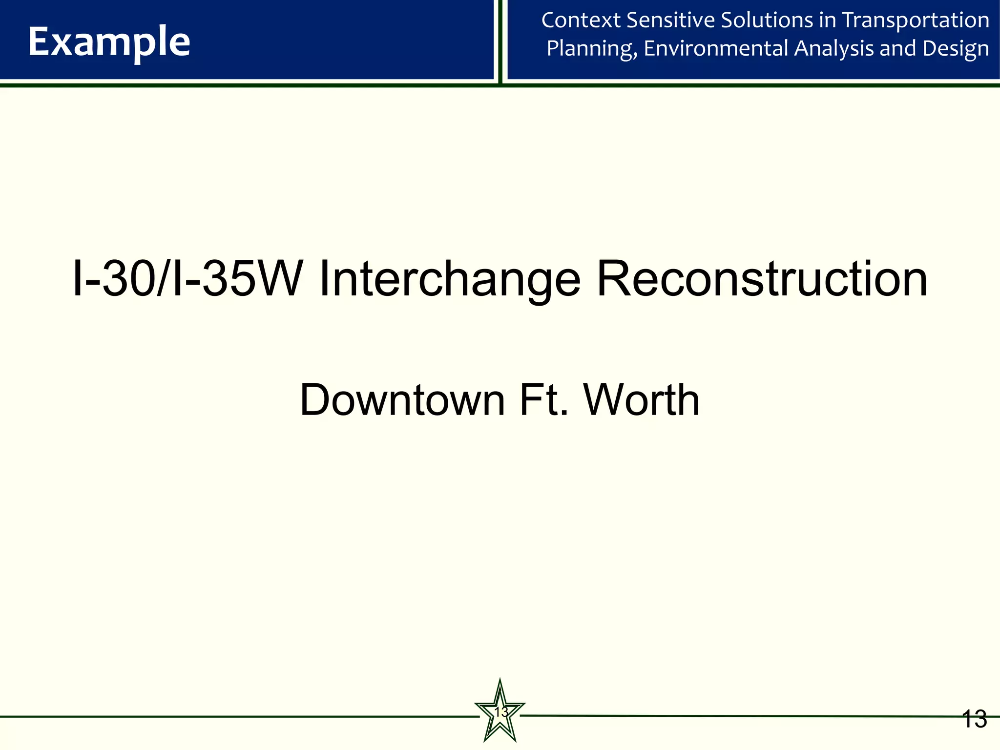 Context Sensitive Solutions in Transportation
Example                 Planning, Environmental Analysis and Design




 I-30/I-35W Interchange Reconstruction

          Downtown Ft. Worth




                   13
                                                                  13
 