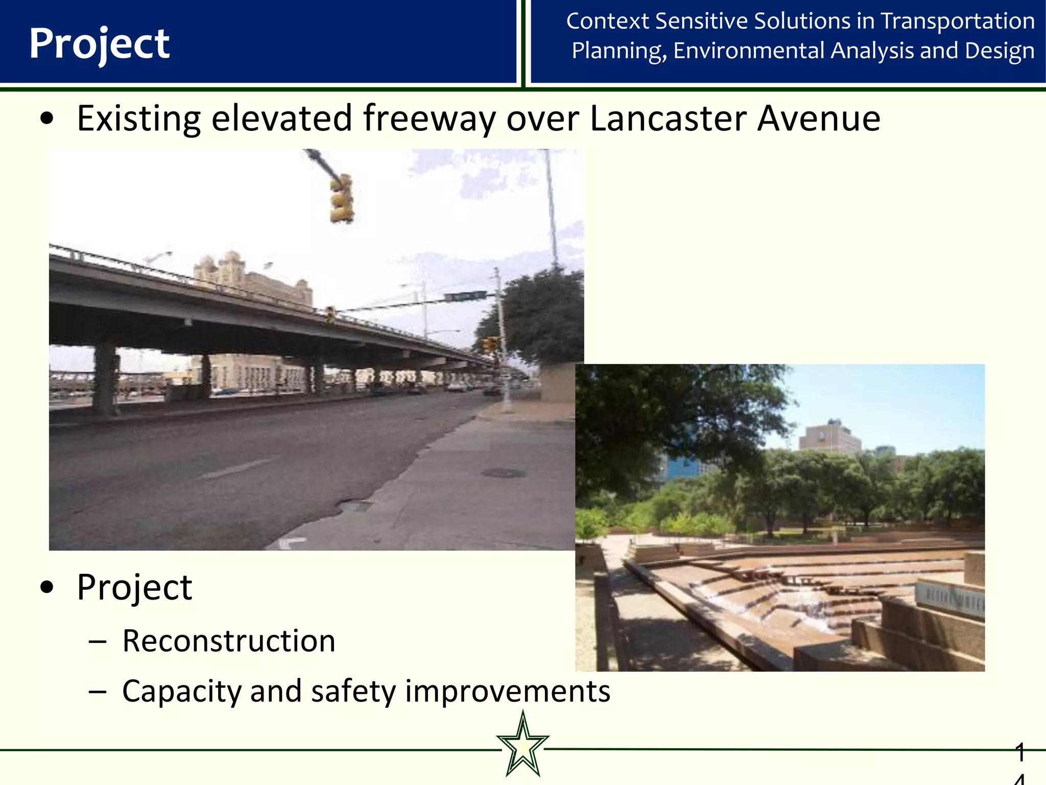 Context Sensitive Solutions in Transportation
Project                           Planning, Environmental Analysis and Design

• Existing elevated freeway over Lancaster Avenue




• Project
   – Reconstruction
   – Capacity and safety improvements
                                                                            1
 