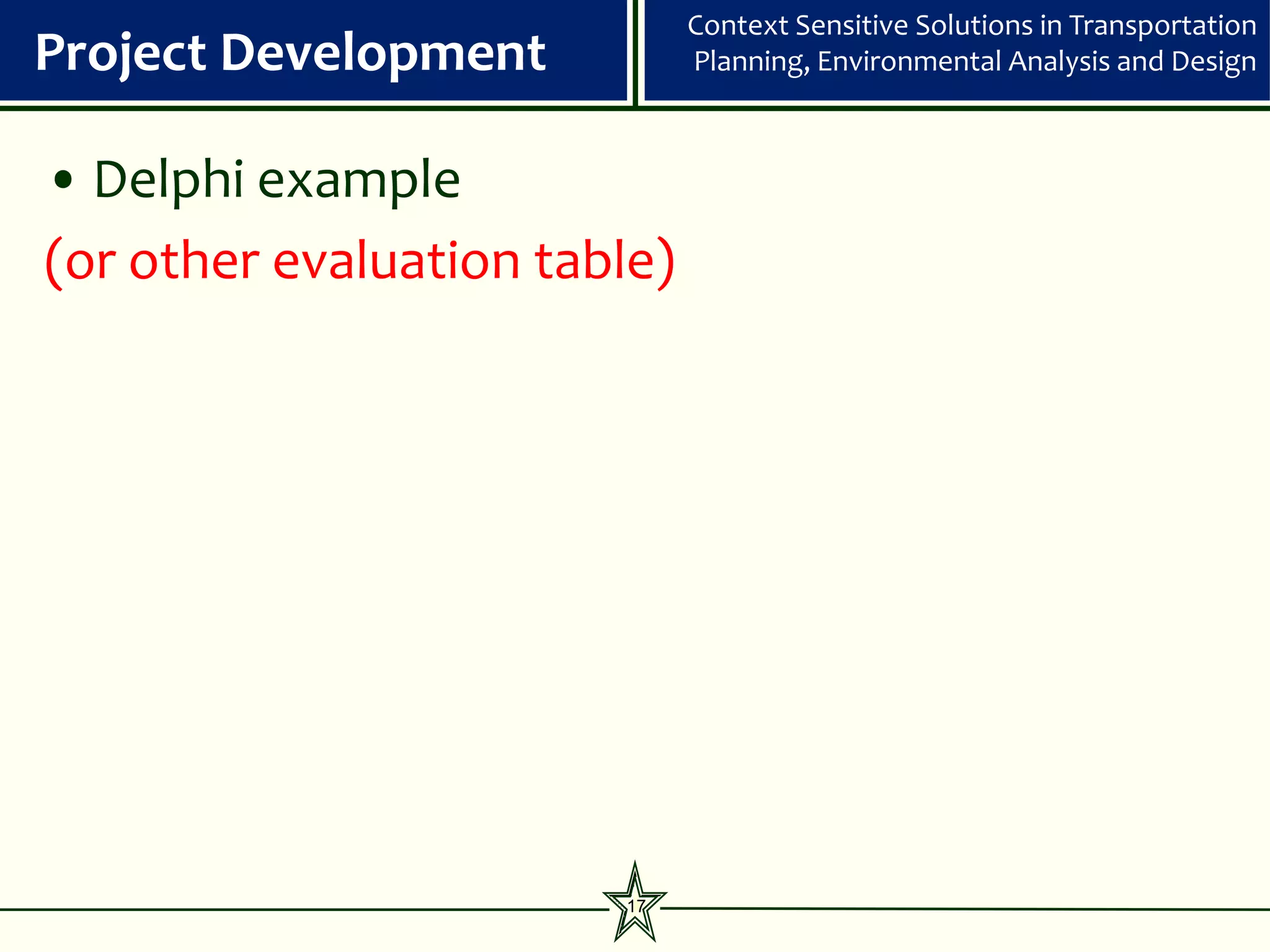 Context Sensitive Solutions in Transportation
Project Development           Planning, Environmental Analysis and Design



• Delphi example
(or other evaluation table)




                        17
 