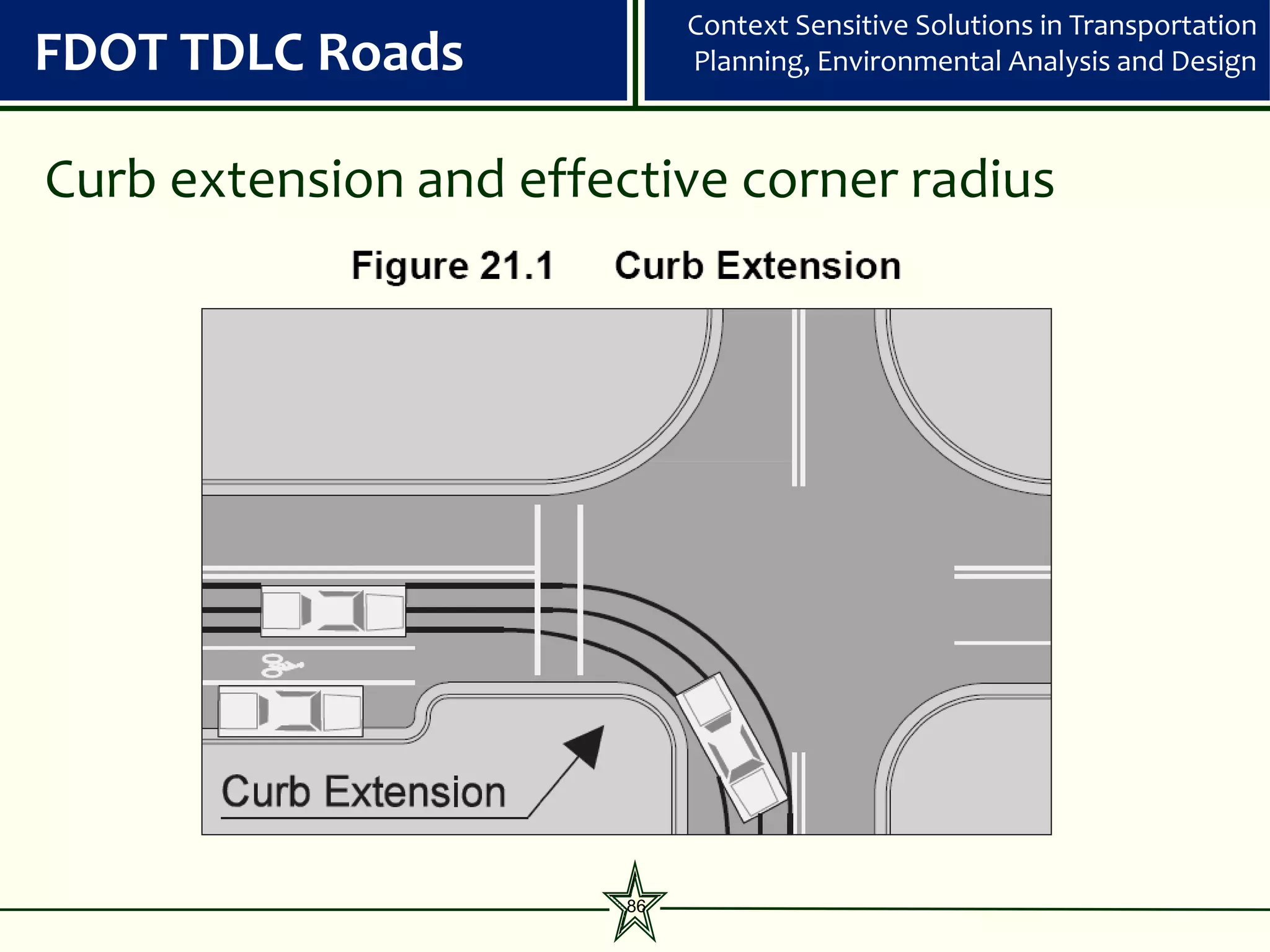 Context Sensitive Solutions in Transportation
FDOT TDLC Roads              Planning, Environmental Analysis and Design



Curb extension and effective corner radius




                        86
 