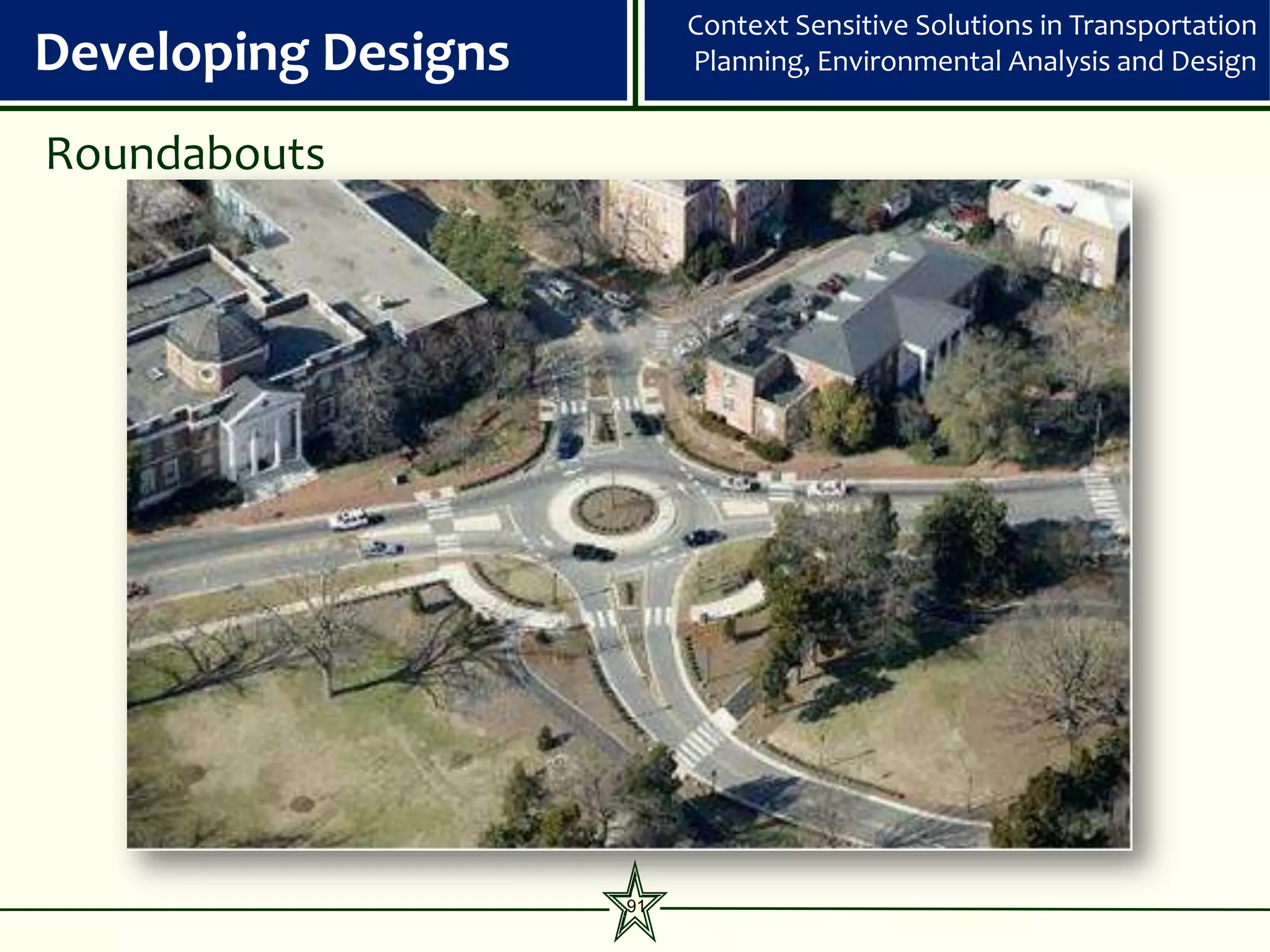 Context Sensitive Solutions in Transportation
Developing Designs        Planning, Environmental Analysis and Design


Roundabouts




                     91
 