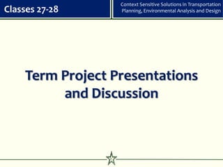 Context Sensitive Solutions in Transportation
Classes 27-28        Planning, Environmental Analysis and Design




     Term Project Presentations
          and Discussion



                 1
 
