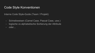 Code Style Konventionen
Interne Code Style-Guide (Team / Projekt)
- Schreibweisen (Camel Case, Pascal Case, usw.)
- logische vs alphabetische Sortierung der Attribute
- oder...
 