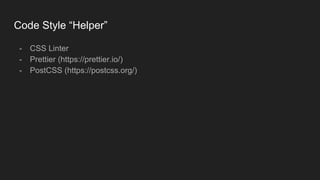 Code Style “Helper”
- CSS Linter
- Prettier (https://prettier.io/)
- PostCSS (https://postcss.org/)
 
