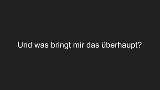 Und was bringt mir das überhaupt?
 
