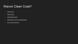 Warum Clean Code?
- Struktur
- Naming
- Wartbarkeit
- Wiederverwendbarkeit
- Konventionen
 