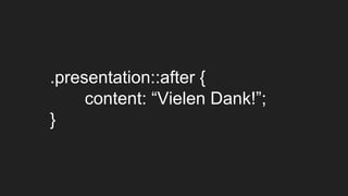 .presentation::after {
content: “Vielen Dank!”;
}
 