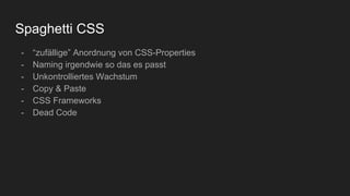Spaghetti CSS
- “zufällige” Anordnung von CSS-Properties
- Naming irgendwie so das es passt
- Unkontrolliertes Wachstum
- Copy & Paste
- CSS Frameworks
- Dead Code
 