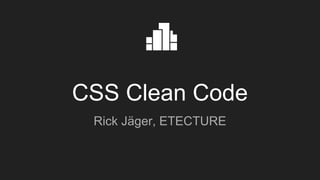 CSS Clean Code
Rick Jäger, ETECTURE
 