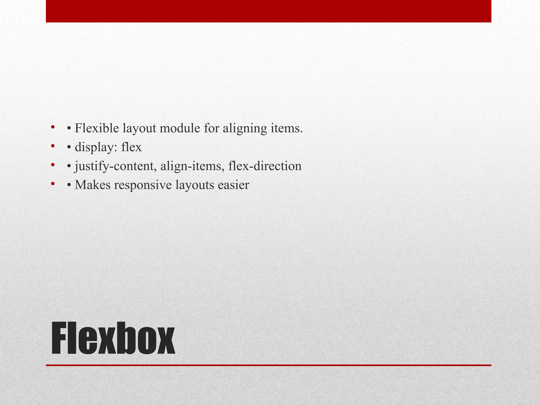Flexbox
• • Flexible layout module for aligning items.
• • display: flex
• • justify-content, align-items, flex-direction
• • Makes responsive layouts easier
 