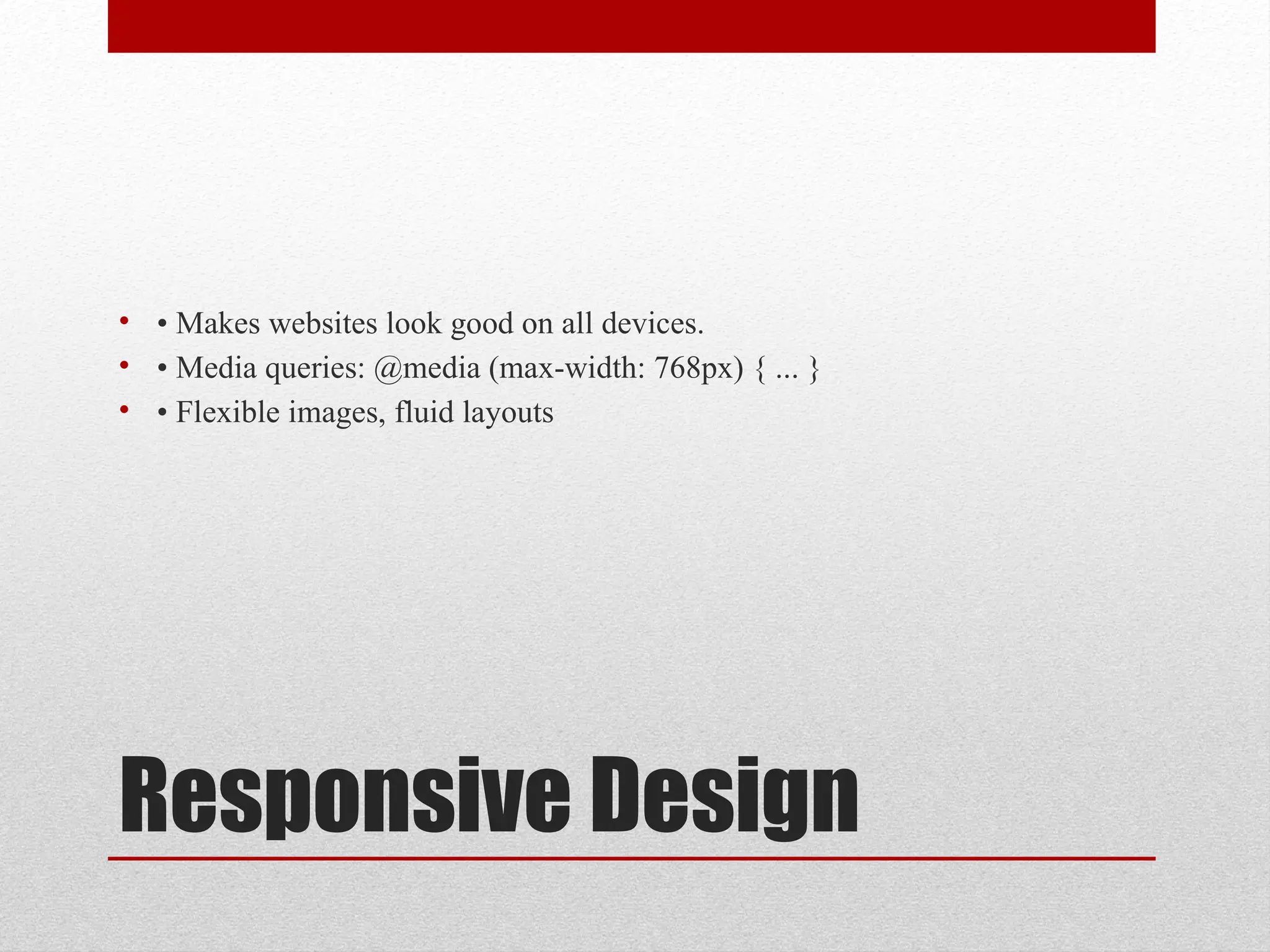 Responsive Design
• • Makes websites look good on all devices.
• • Media queries: @media (max-width: 768px) { ... }
• • Flexible images, fluid layouts
 