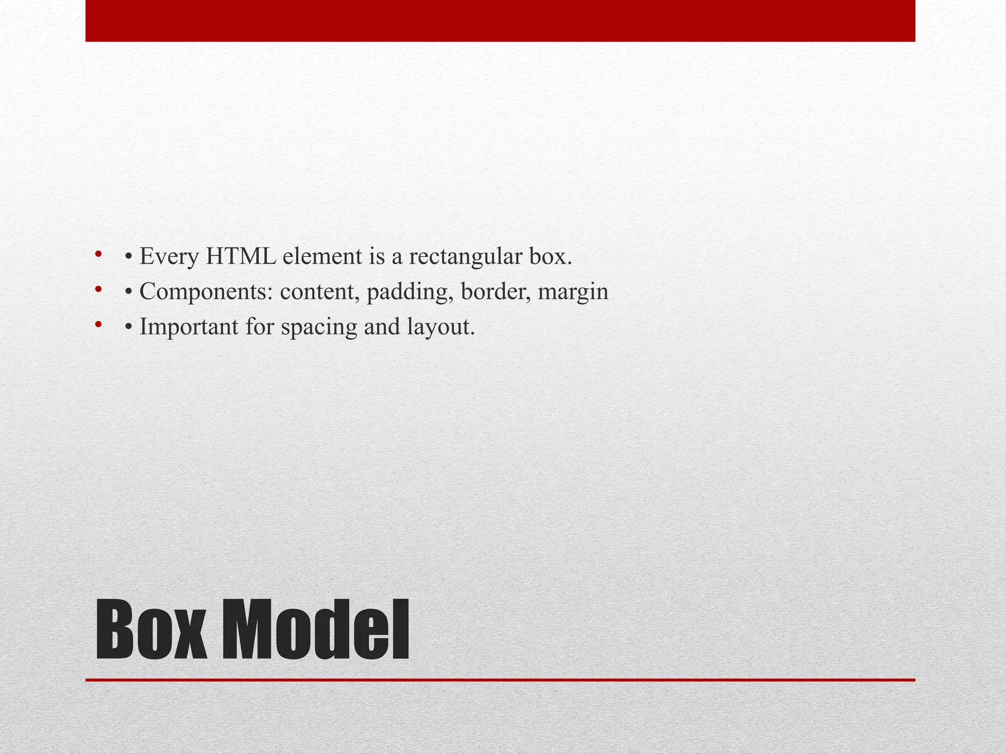 Box Model
• • Every HTML element is a rectangular box.
• • Components: content, padding, border, margin
• • Important for spacing and layout.
 