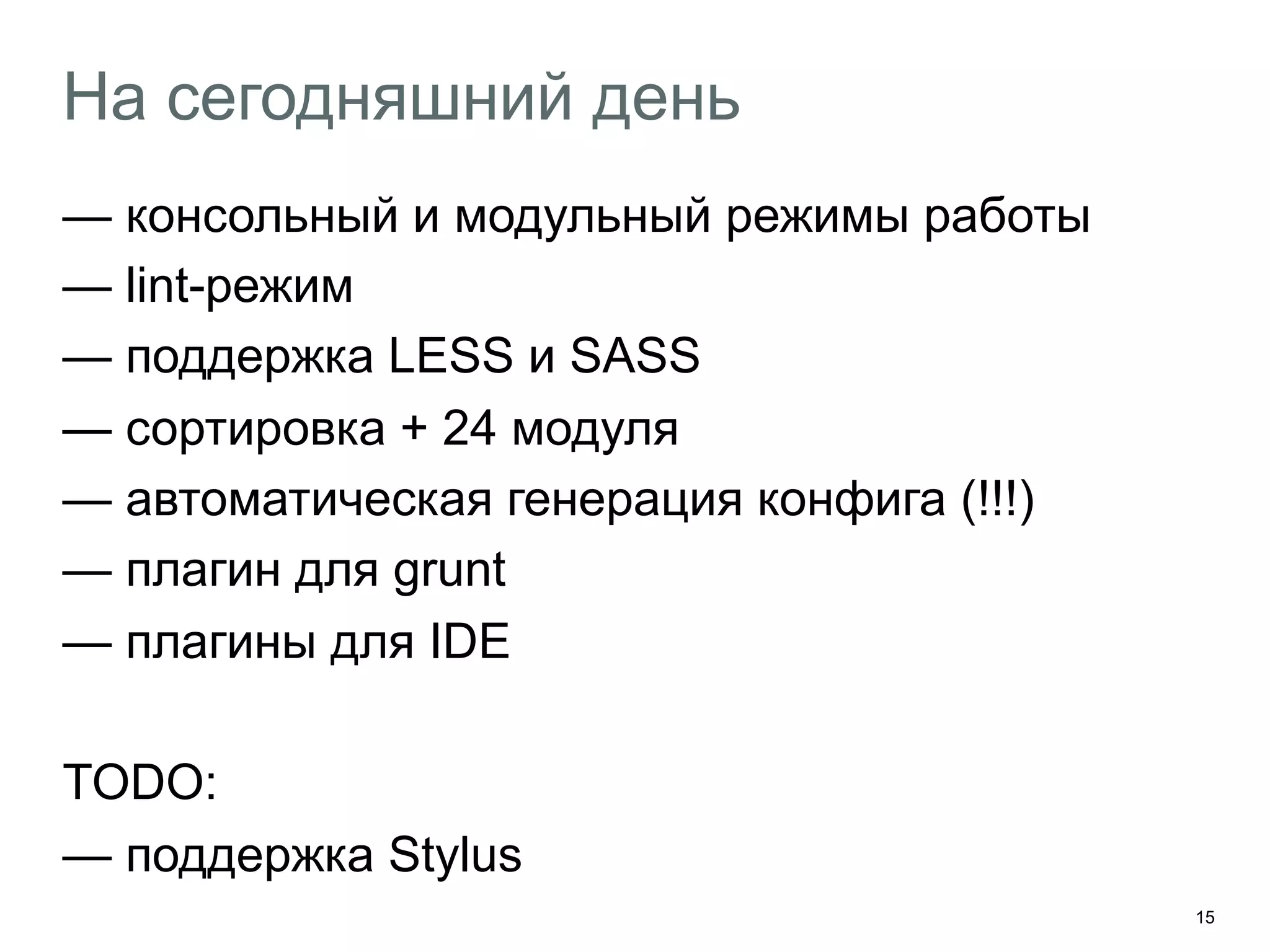 15
На сегодняшний день
— консольный и модульный режимы работы
— lint-режим
— поддержка LESS и SASS
— сортировка + 24 модуля
— автоматическая генерация конфига (!!!)
— плагин для grunt
— плагины для IDE
TODO:
— поддержка Stylus
 