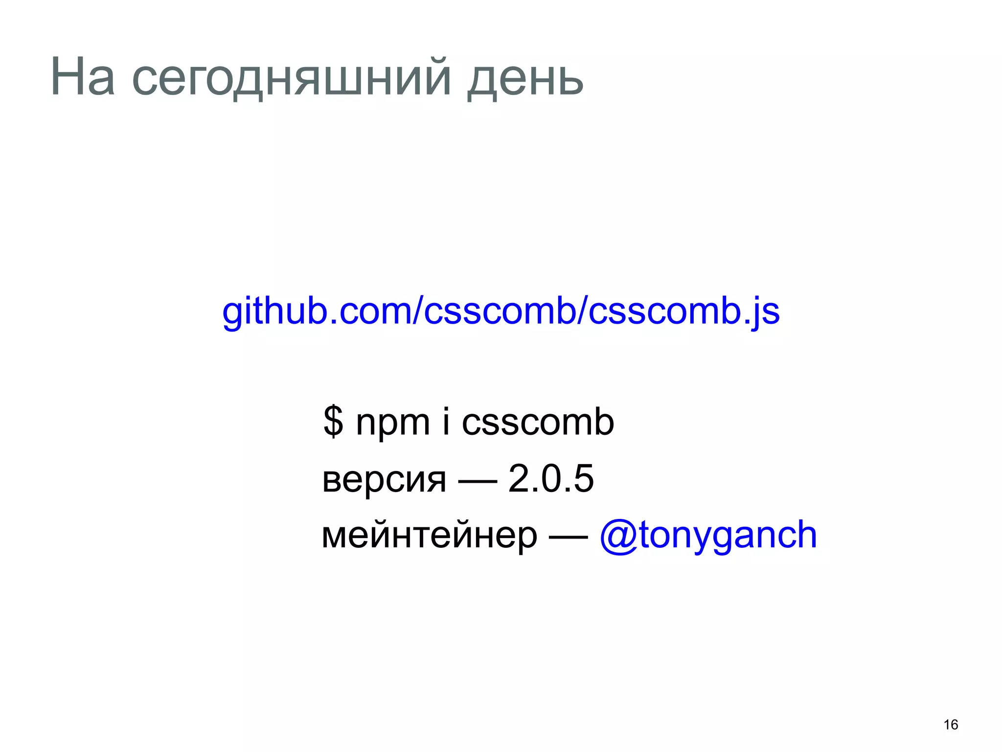 16
На сегодняшний день
github.com/csscomb/csscomb.js
$ npm i csscomb
версия — 2.0.5
мейнтейнер — @tonyganch
 