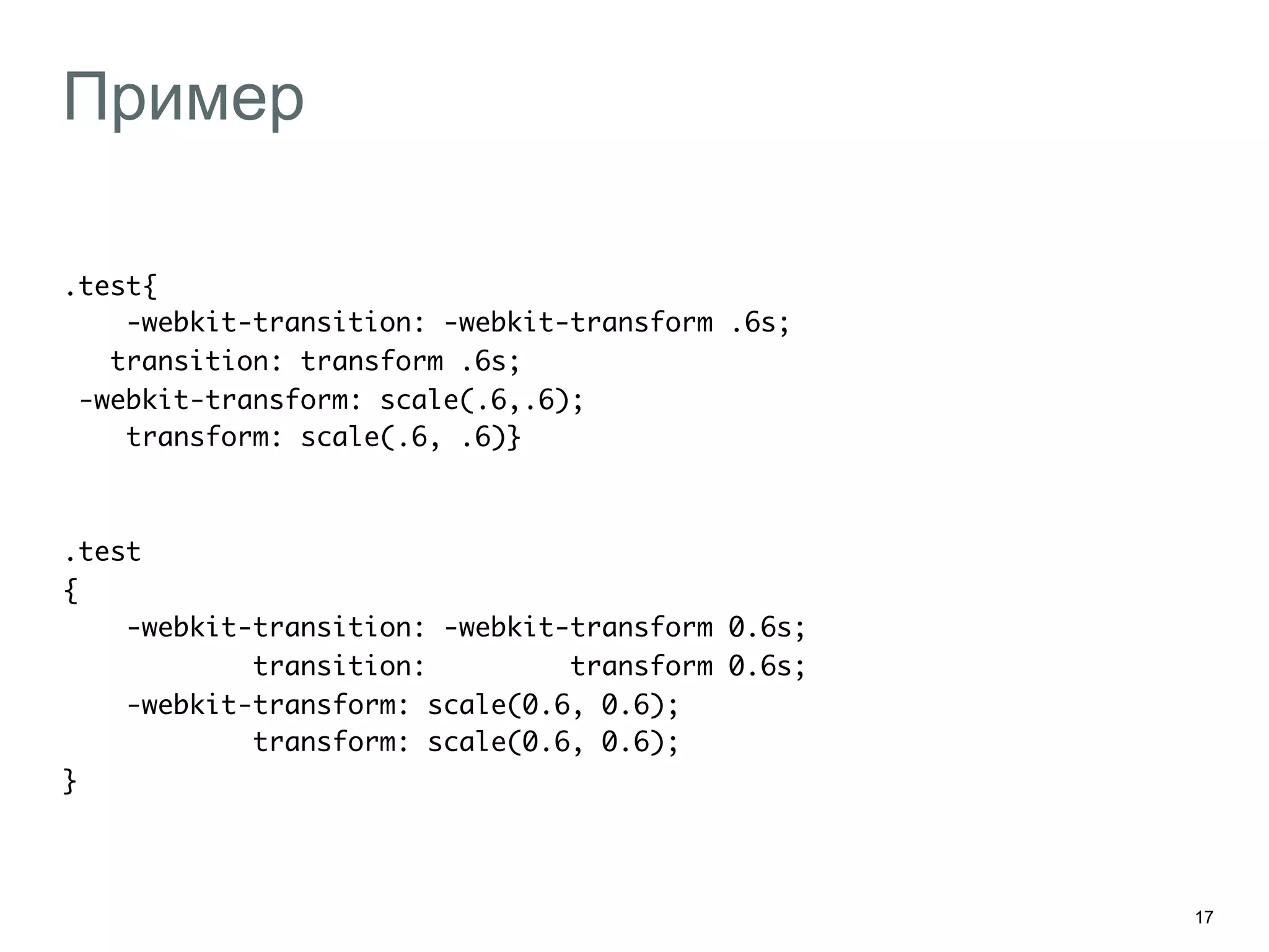 17
Пример
.test{	
-webkit-transition: -webkit-transform .6s;	
transition: transform .6s;	
-webkit-transform: scale(.6,.6);	
transform: scale(.6, .6)}	
	
	
.test	
{	
-webkit-transition: -webkit-transform 0.6s;	
transition: transform 0.6s;	
-webkit-transform: scale(0.6, 0.6);	
transform: scale(0.6, 0.6);	
}	
 