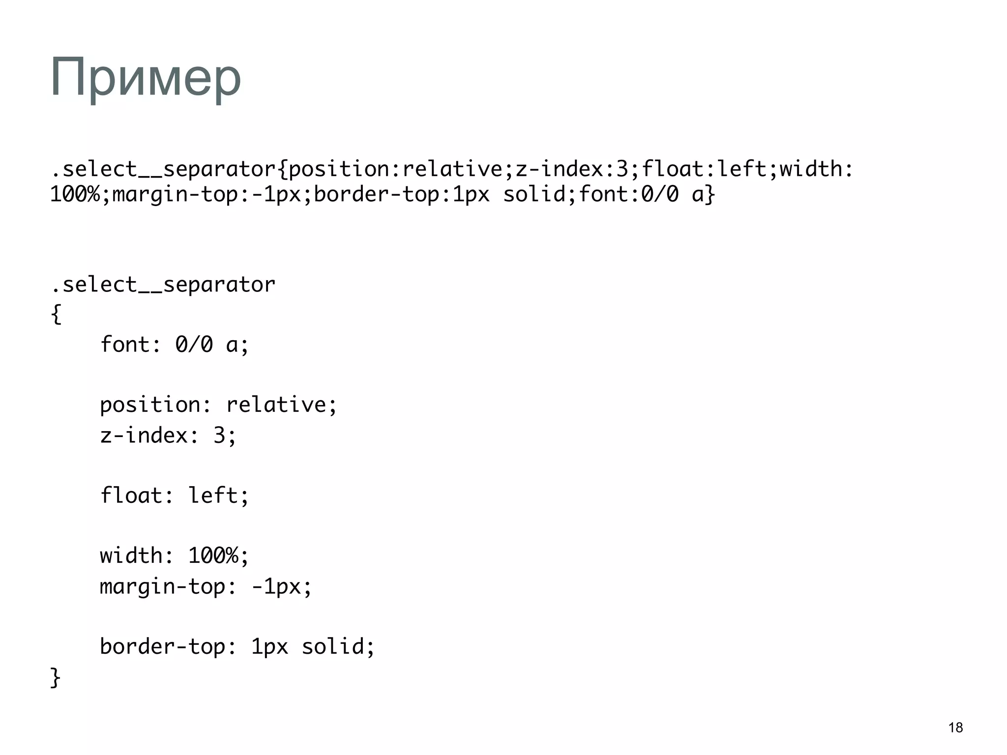 18
Пример
.select__separator{position:relative;z-index:3;float:left;width:
100%;margin-top:-1px;border-top:1px solid;font:0/0 a}	
	
	
.select__separator	
{	
font: 0/0 a;	
	
position: relative;	
z-index: 3;	
	
float: left;	
	
width: 100%;	
margin-top: -1px;	
	
border-top: 1px solid;	
}	
 