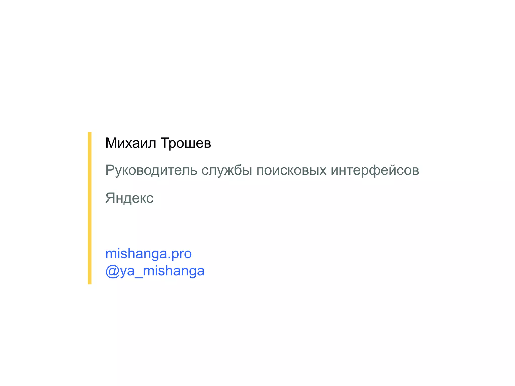 21
Михаил Трошев
Руководитель службы поисковых интерфейсов
mishanga.pro
@ya_mishanga
Яндекс
 