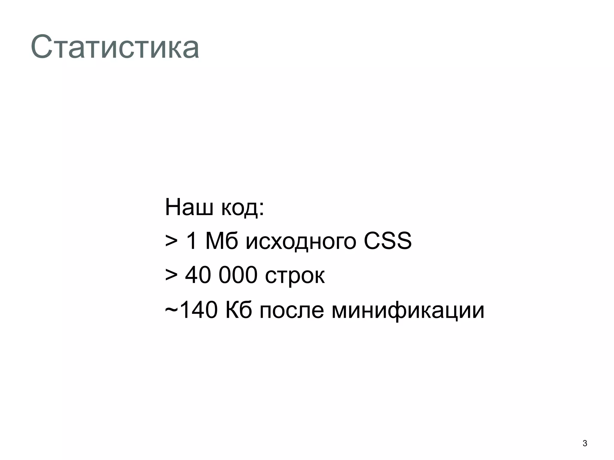 3
Статистика
Наш код:
> 1 Мб исходного CSS
> 40 000 строк
~140 Кб после минификации
 