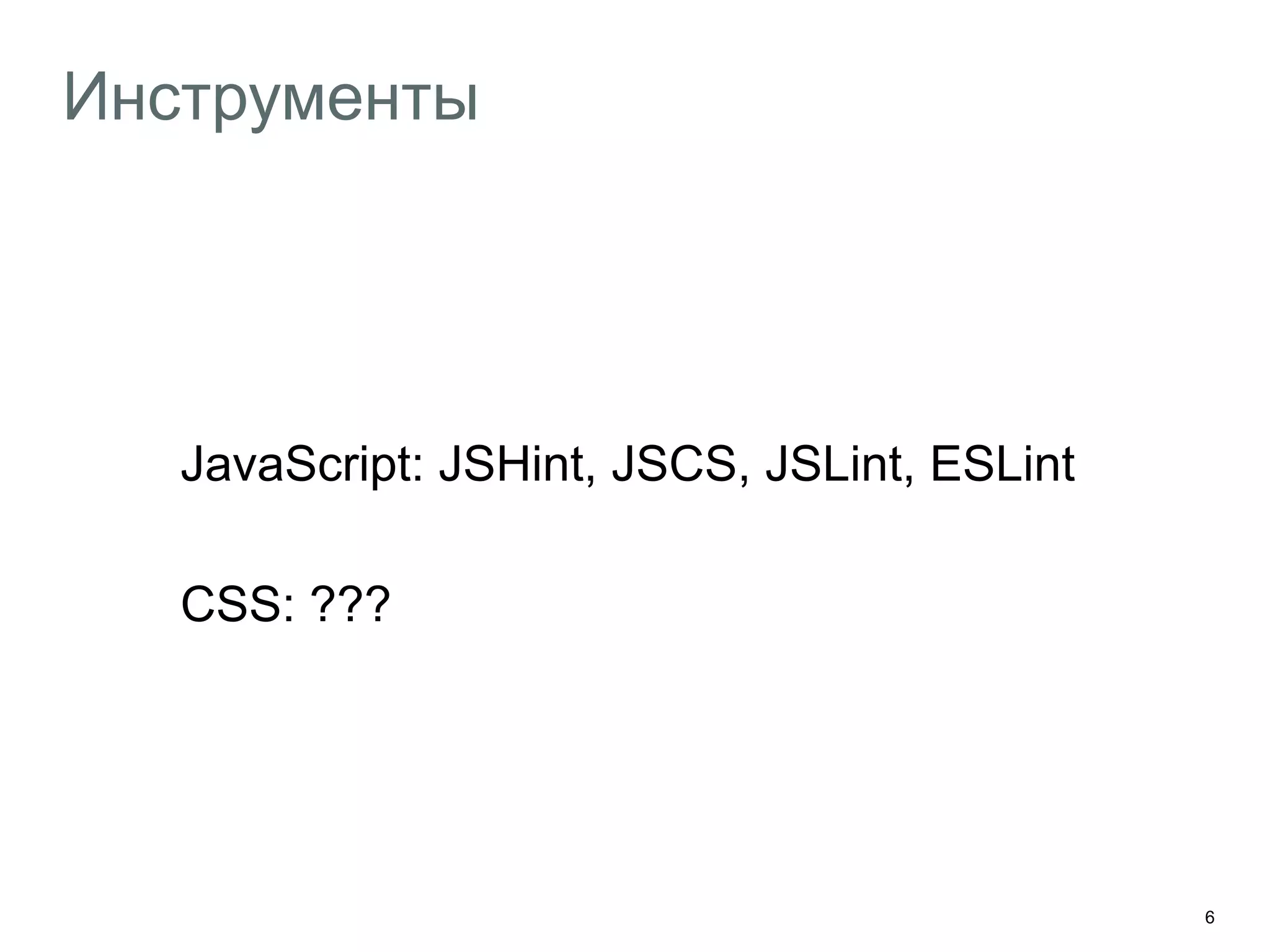 6
Инструменты
JavaScript: JSHint, JSCS, JSLint, ESLint
CSS: ???
 