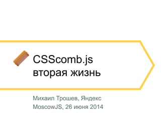 1
CSScomb.js
вторая жизнь
Михаил Трошев, Яндекс
MoscowJS, 26 июня 2014
 