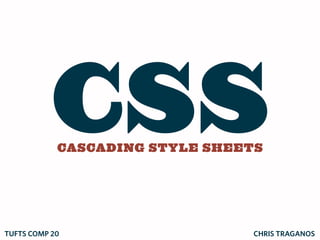 CSS
            CASCADING STYLE SHEETS




TUFTS COMP 20                    CHRIS TRAGANOS
 