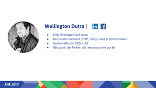 Wellington Dutra |
● Web Developer há 8 anos
● Ativo como backend (PHP, Ruby), mas prefiro frontend
● Apaixonado por CSS e JS
● Não gosto de Twitter, não me procurem por lá!
 