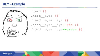 BEM - Exemplo
.head {}
.head__eyes {}
.head__eyes__eye {}
.head__eyes__eye--red {}
.head__eyes__eye--green {}
 