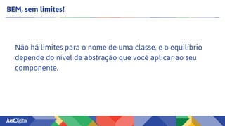 BEM, sem limites!
Não há limites para o nome de uma classe, e o equilíbrio
depende do nível de abstração que você aplicar ao seu
componente.
 