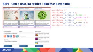 BEM - Como usar, na prática | Blocos e Elementos
.articles {}
.articles__article {}
.articles__article__title {}
.articles__article__subtitle {}
.articles__article__image {}
.articles__article__summary {}
.articles__article__more {}
 