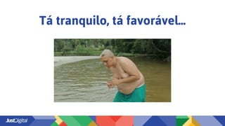 Tá tranquilo, tá favorável...
 