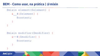 BEM - Como usar, na prática | @mixin
@mixin element($element) {
&__#{$element} {
@content;
}
}
@mixin modifier($modifier) {
&--#{$modifier} {
@content;
}
}
 
