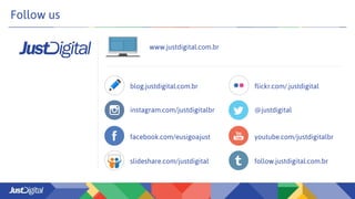 Follow us
www.justdigital.com.br
blog.justdigital.com.br
instagram.com/justdigitalbr
facebook.com/eusigoajust
slideshare.com/justdigital
@justdigital
youtube.com/justdigitalbr
follow.justdigital.com.br
flickr.com/.justdigital
 