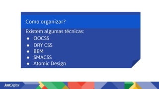Como organizar?
Existem algumas técnicas:
● OOCSS
● DRY CSS
● BEM
● SMACSS
● Atomic Design
 