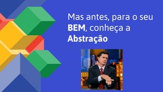 Mas antes, para o seu
BEM, conheça a
Abstração
 