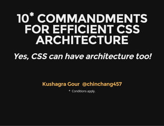 10* COMMANDMENTS
FOR EFFICIENT CSS
ARCHITECTURE
Yes, CSS can have architecture too!
  Kushagra Gour @chinchang457
* Conditions apply.
 