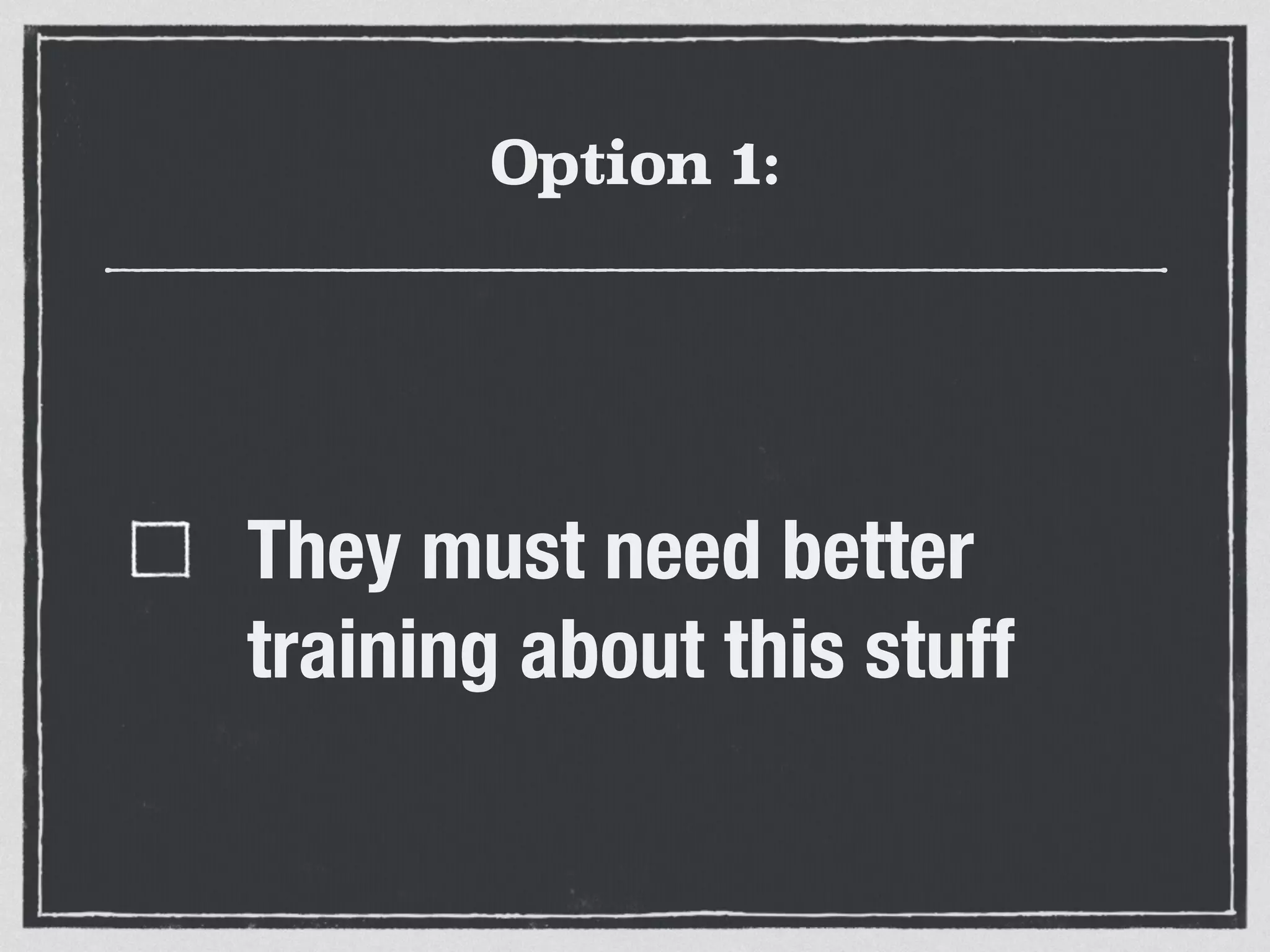 Option 1: 
They must need better 
training about this stuff 
 