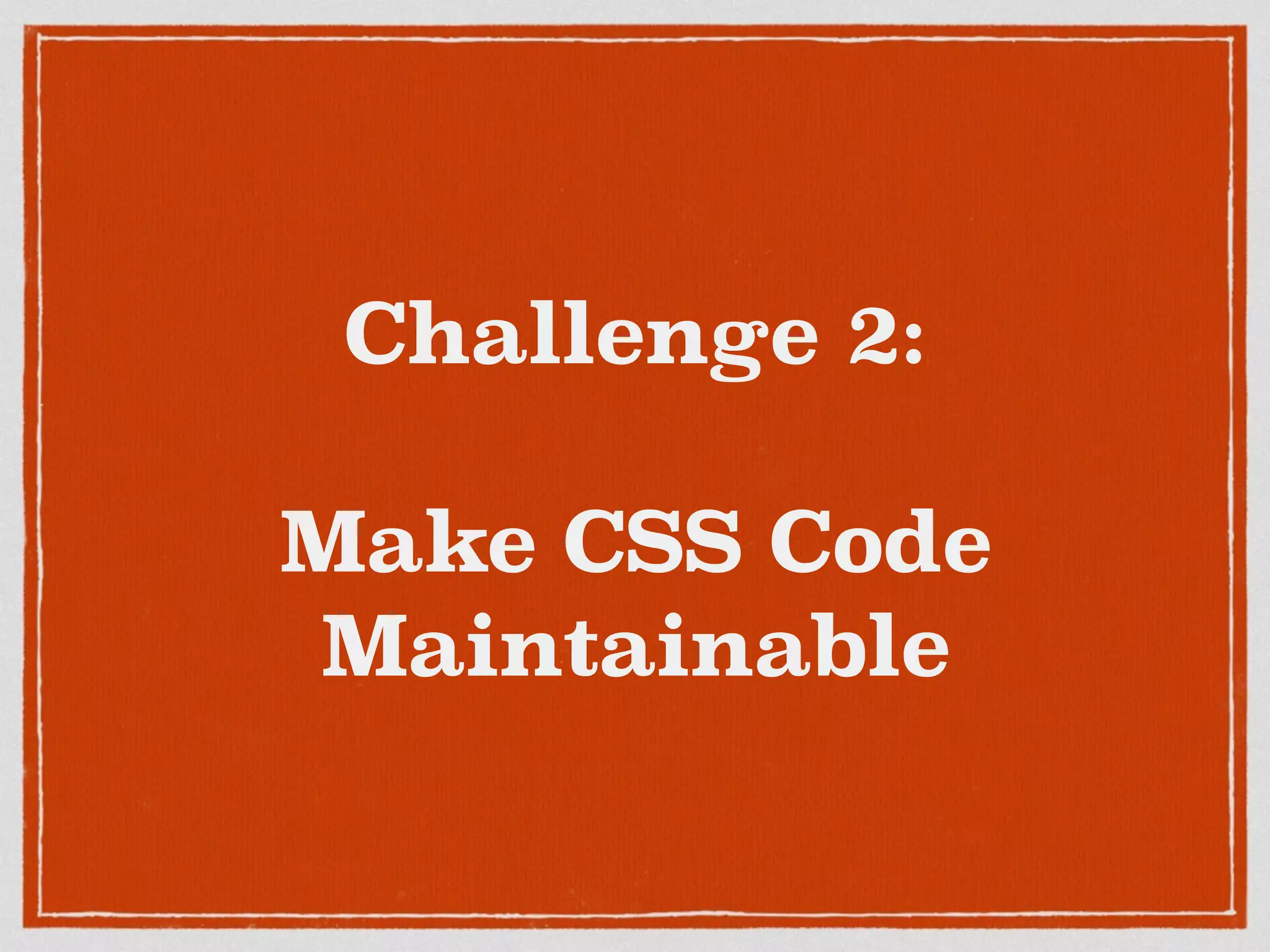 Challenge 2: 
Make CSS Code 
Maintainable 
 