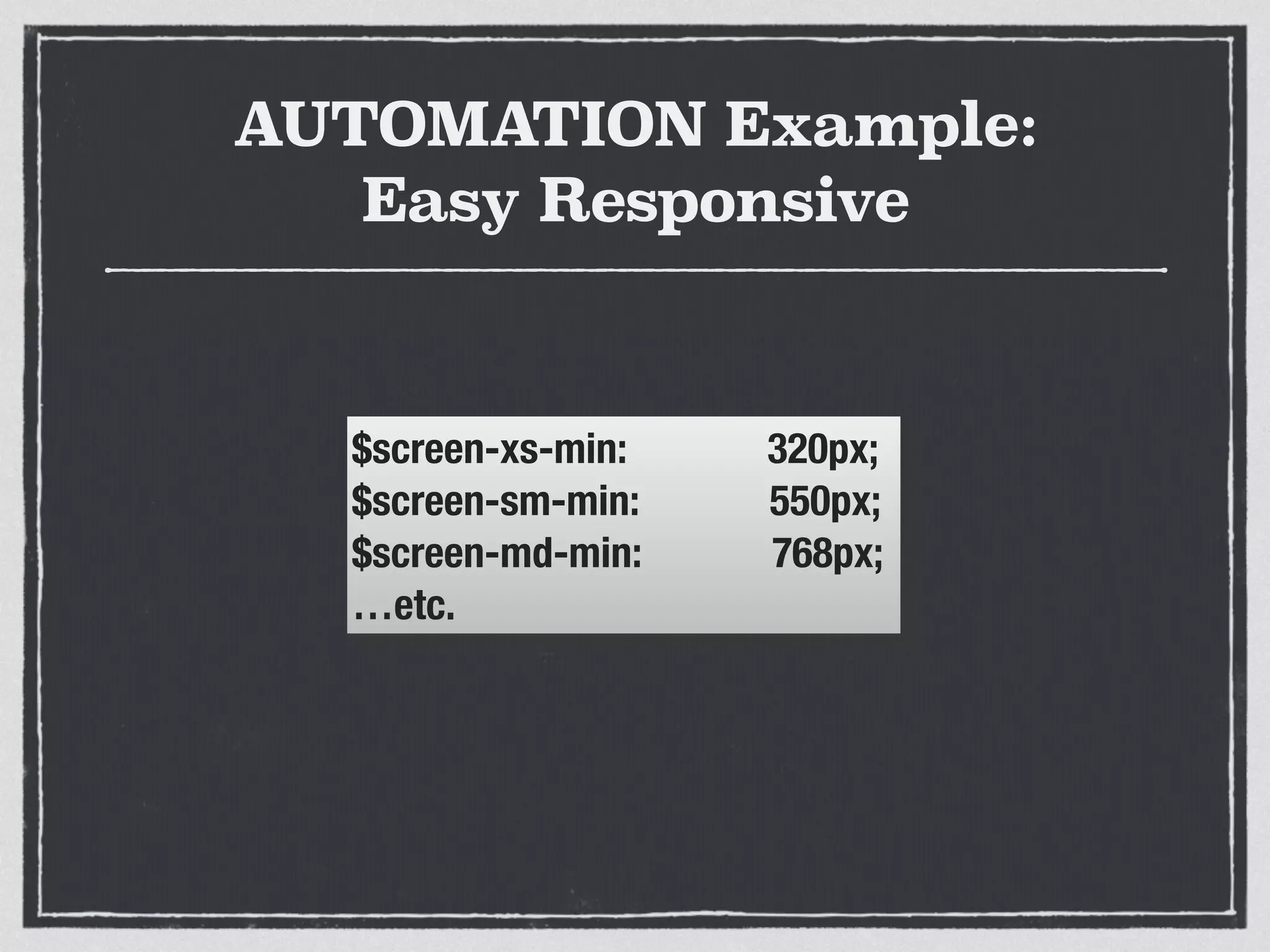 AUTOMATION Example: 
Easy Responsive 
$screen-xs-min: 320px; 
$screen-sm-min: 550px; 
$screen-md-min: 768px; 
…etc. 
 