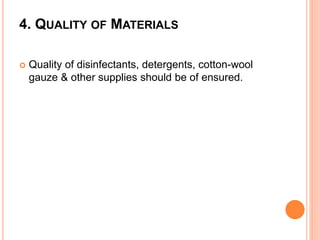 4. QUALITY OF MATERIALS
 Quality of disinfectants, detergents, cotton-wool
gauze & other supplies should be of ensured.
 