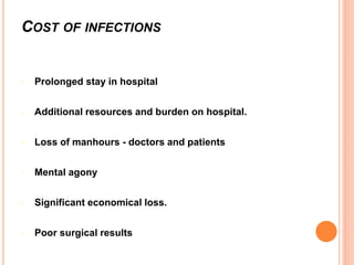 COST OF INFECTIONS
• Prolonged stay in hospital
• Additional resources and burden on hospital.
• Loss of manhours - doctors and patients
• Mental agony
• Significant economical loss.
• Poor surgical results
 