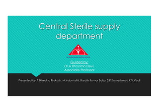 Central Sterile supply
department
Presented by: T.Nivedha Prakash, M.Indumathi, Barath Kumar Babu, S.P.Kameshwari, K.V.Visali
Guided by:
Dr.A.Bhooma Devi,
Associate Professor
 